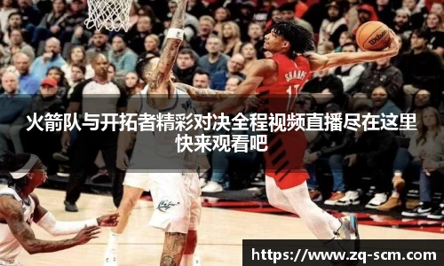 火箭队与开拓者精彩对决全程视频直播尽在这里快来观看吧