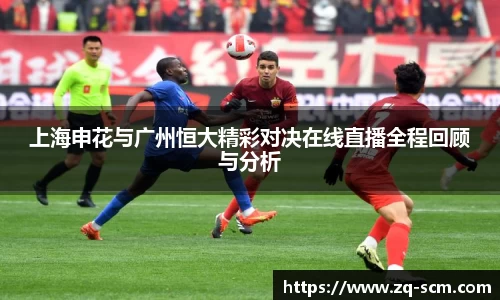 上海申花与广州恒大精彩对决在线直播全程回顾与分析